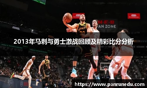 2013年马刺与勇士激战回顾及精彩比分分析