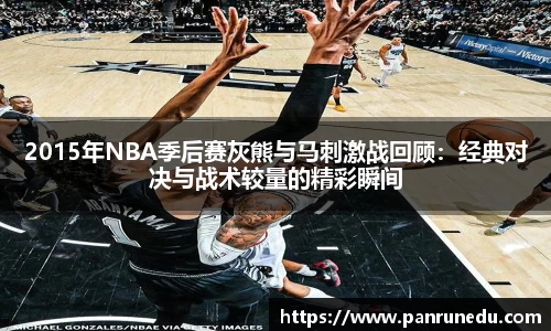 2015年NBA季后赛灰熊与马刺激战回顾：经典对决与战术较量的精彩瞬间