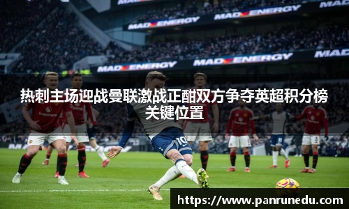 热刺主场迎战曼联激战正酣双方争夺英超积分榜关键位置