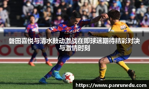 易倍体育磐田喜悦与清水鼓动激战在即球迷期待精彩对决与激情时刻