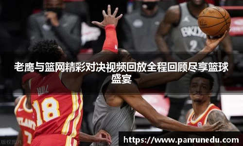 易倍体育老鹰与篮网精彩对决视频回放全程回顾尽享篮球盛宴