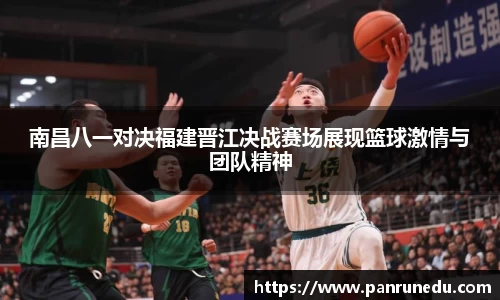 易倍体育南昌八一对决福建晋江决战赛场展现篮球激情与团队精神